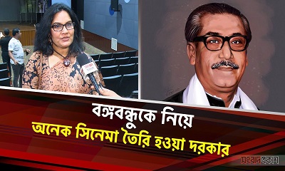 বঙ্গবন্ধুকে নিয়ে অনেক সিনেমা তৈরি হওয়া দরকার: শাহনাজ খুশি