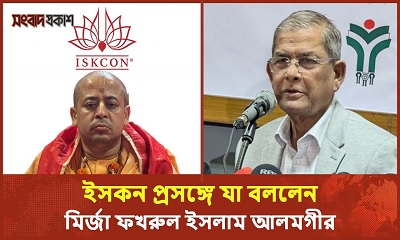 ইসকন প্রসঙ্গে যা বললেন মির্জা ফখরুল ইসলাম আলমগীর